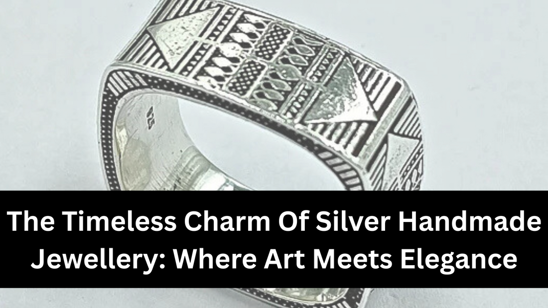 The Timeless Charm Of Silver Handmade Jewellery: Where Art Meets Elegance